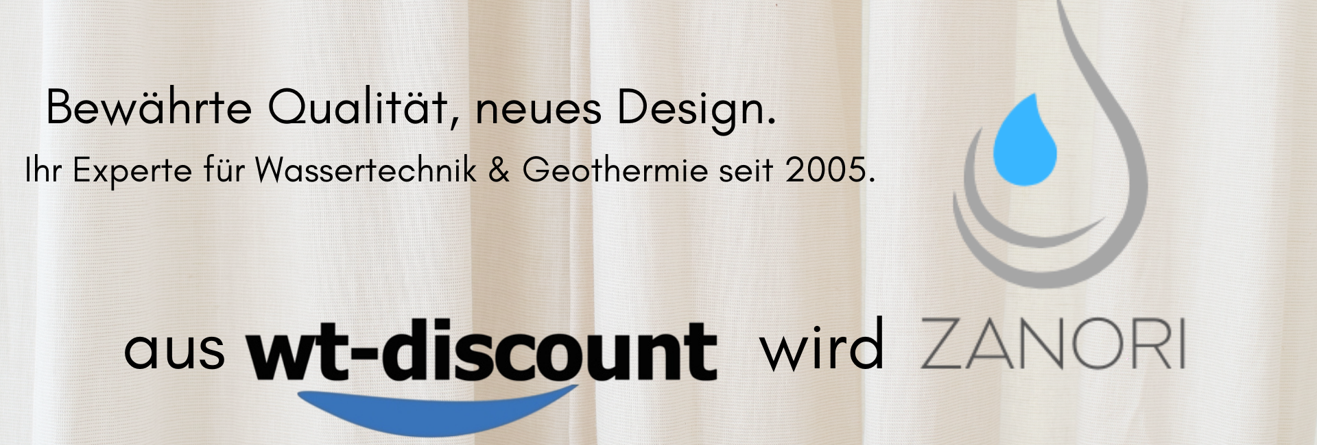 aus wt-discount wird zanori. Bewährte Qualität, neues Design. Ihr Experte für Wassertechnik & Geothermie seit 2005.